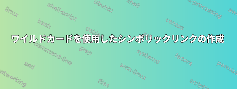 ワイルドカードを使用したシンボリックリンクの作成