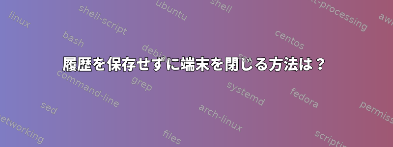 履歴を保存せずに端末を閉じる方法は？