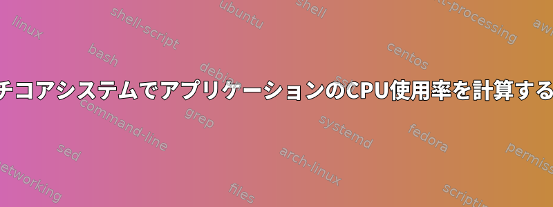 マルチコアシステムでアプリケーションのCPU使用率を計算する方法