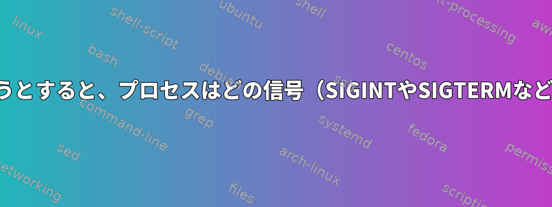 システムが再起動しようとすると、プロセスはどの信号（SIGINTやSIGTERMなど）を取得できますか？