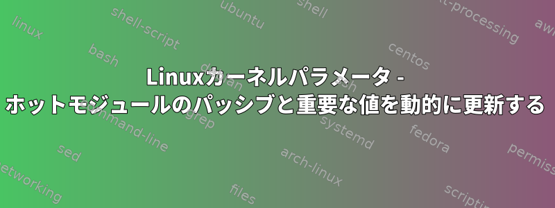 Linuxカーネルパラメータ - ホットモジュールのパッシブと重要な値を動的に更新する