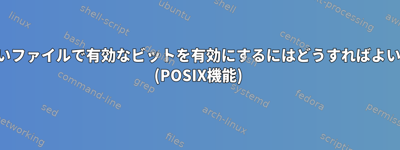 権限のないファイルで有効なビットを有効にするにはどうすればよいですか？ (POSIX機能)