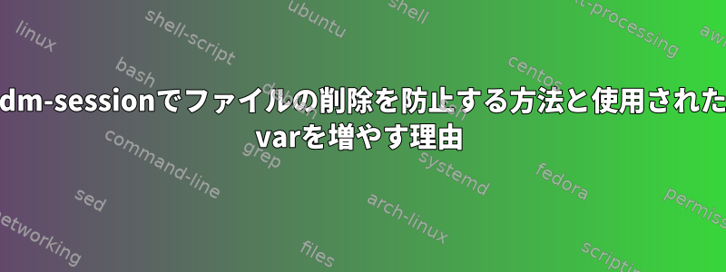 gdm-sessionでファイルの削除を防止する方法と使用された/ varを増やす理由