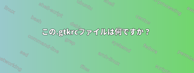 この.gtkrcファイルは何ですか？