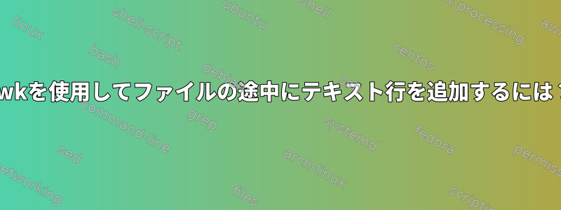 awkを使用してファイルの途中にテキスト行を追加するには？