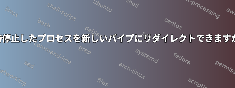 一時停止したプロセスを新しいパイプにリダイレクトできますか？