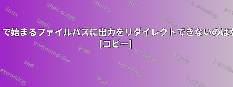 チルダ（〜）で始まるファイルパスに出力をリダイレクトできないのはなぜですか？ [コピー]