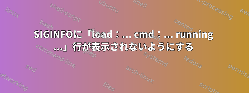 SIGINFOに「load：... cmd：... running ...」行が表示されないようにする