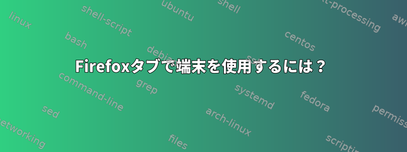 Firefoxタブで端末を使用するには？