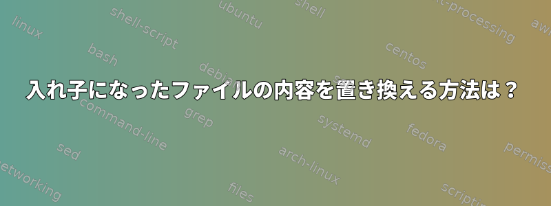 入れ子になったファイルの内容を置き換える方法は？