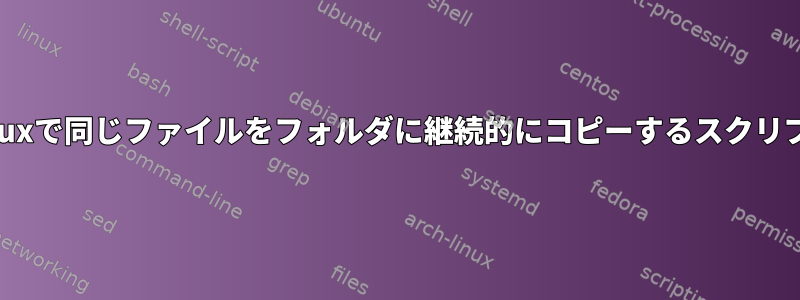 Linuxで同じファイルをフォルダに継続的にコピーするスクリプト