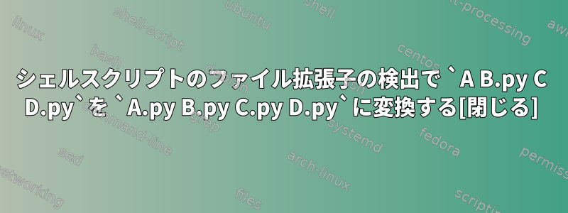 シェルスクリプトのファイル拡張子の検出で `A B.py C D.py`を `A.py B.py C.py D.py`に変換する[閉じる]