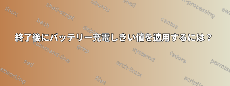 終了後にバッテリー充電しきい値を適用するには？