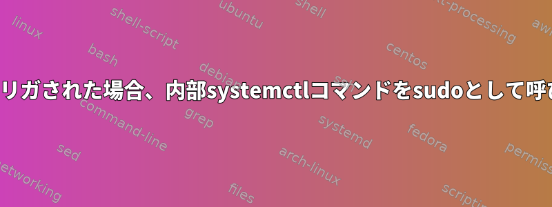 スクリプトがudev-ruleによってトリガされた場合、内部systemctlコマンドをsudoとして呼び出す必要があるのはなぜですか？