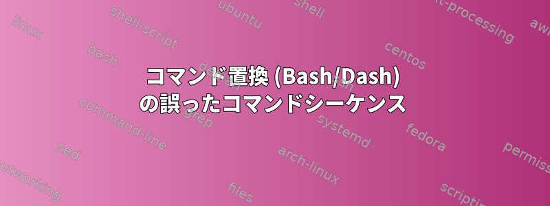 コマンド置換 (Bash/Dash) の誤ったコマンドシーケンス