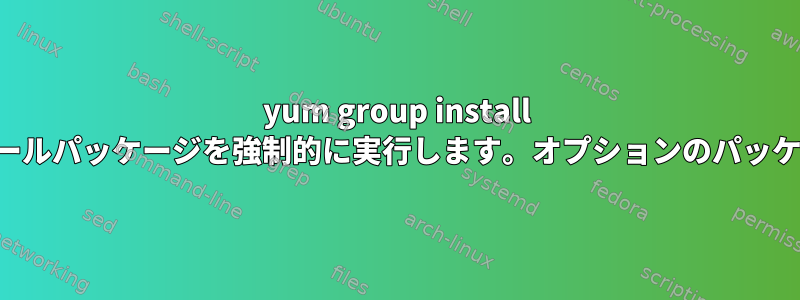 yum group install は、インストールとデフォルトのインストールパッケージを強制的に実行します。オプションのパッケージをどのようにインストールしますか？