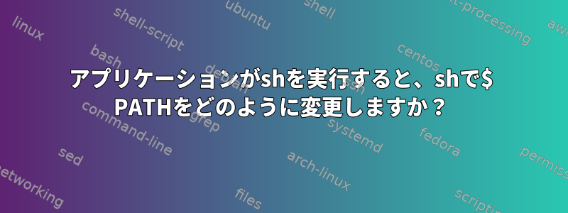 アプリケーションがshを実行すると、shで$ PATHをどのように変更しますか？