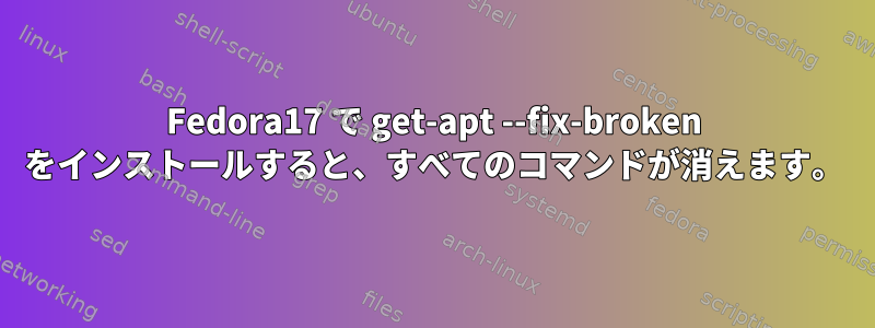 Fedora17 で get-apt --fix-broken をインストールすると、すべてのコマンドが消えます。