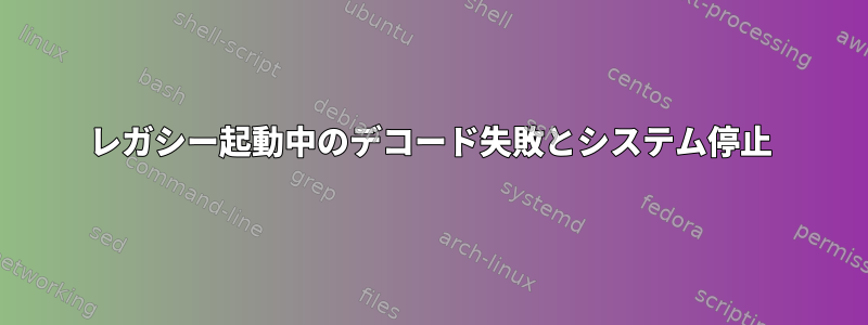 レガシー起動中のデコード失敗とシステム停止