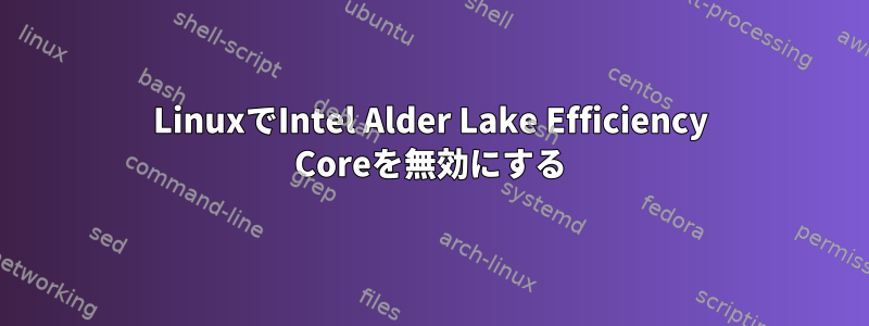 LinuxでIntel Alder Lake Efficiency Coreを無効にする