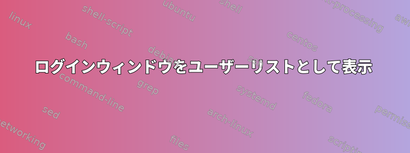 ログインウィンドウをユーザーリストとして表示