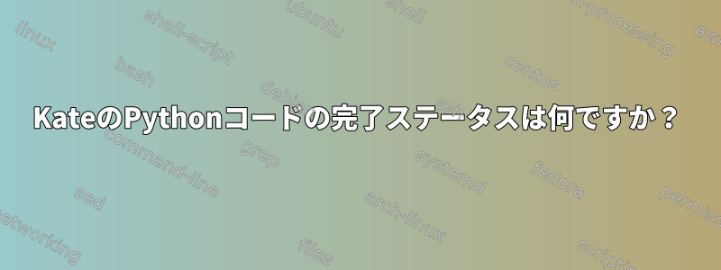 KateのPythonコードの完了ステータスは何ですか？