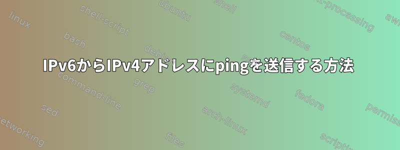 IPv6からIPv4アドレスにpingを送信する方法