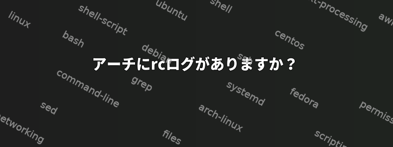 アーチにrcログがありますか？