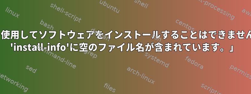 aptを使用してソフトウェアをインストールすることはできません：「 'install-info'に空のファイル名が含まれています。」