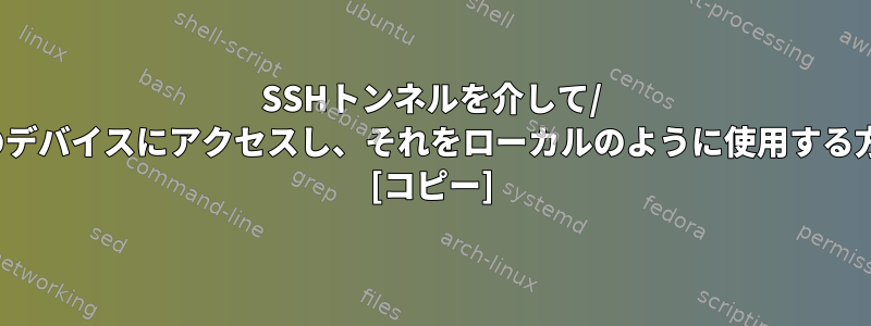 SSHトンネルを介して/ devディレクトリのデバイスにアクセスし、それをローカルのように使用する方法はありますか？ [コピー]