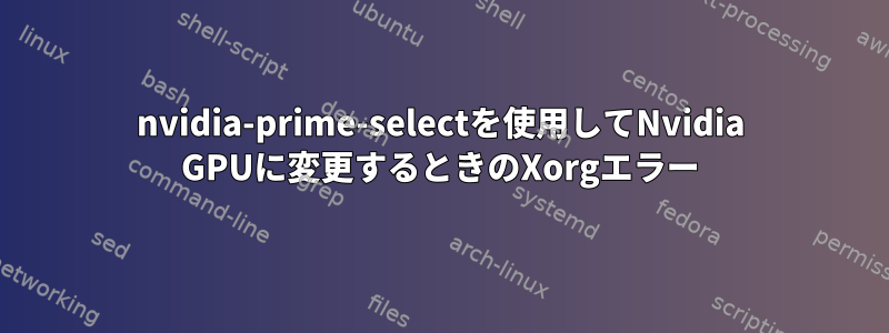 nvidia-prime-selectを使用してNvidia GPUに変更するときのXorgエラー