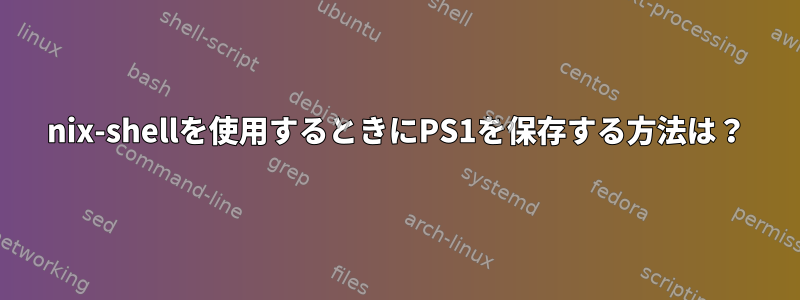 nix-shellを使用するときにPS1を保存する方法は？