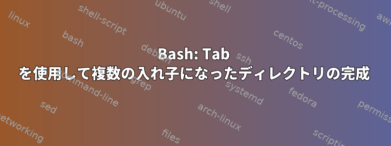 Bash: Tab を使用して複数の入れ子になったディレクトリの完成