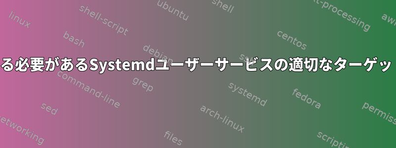 デスクトップ環境をロードする必要があるSystemdユーザーサービスの適切なターゲットを選択することにした決定