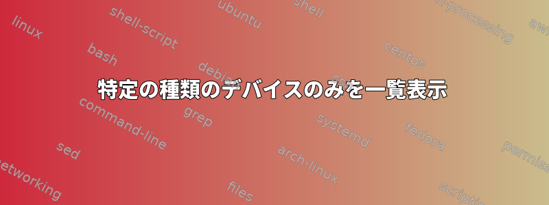 特定の種類のデバイスのみを一覧表示