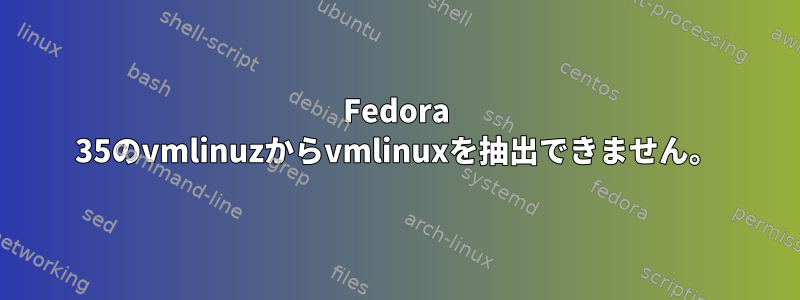 Fedora 35のvmlinuzからvmlinuxを抽出できません。