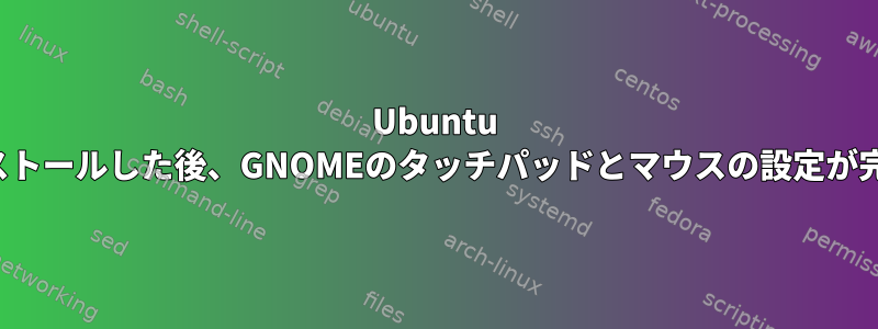 Ubuntu 20.04にXFCE4をインストールした後、GNOMEのタッチパッドとマウスの設定が完全​​に変更されました。