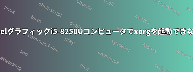 Intelグラフィックi5-8250Uコンピュータでxorgを起動できない