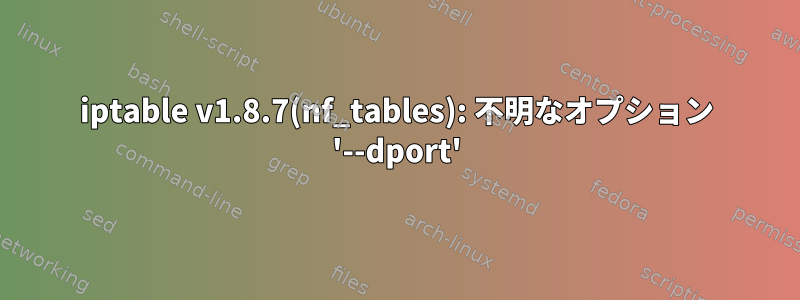 iptable v1.8.7(nf_tables): 不明なオプション '--dport'