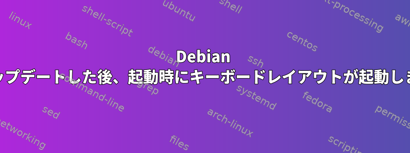 Debian 11にアップデートした後、起動時にキーボードレイアウトが起動しません！