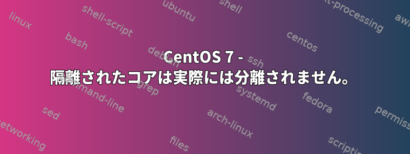 CentOS 7 - 隔離されたコアは実際には分離されません。