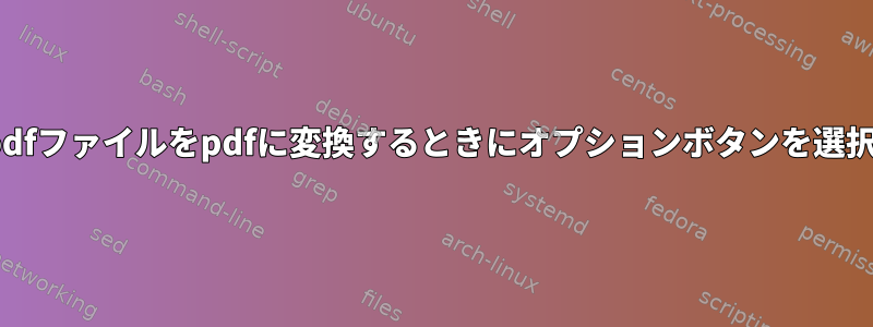 libreoffice7.2を使用してodfファイルをpdfに変換するときにオプションボタンを選択できないのはなぜですか？