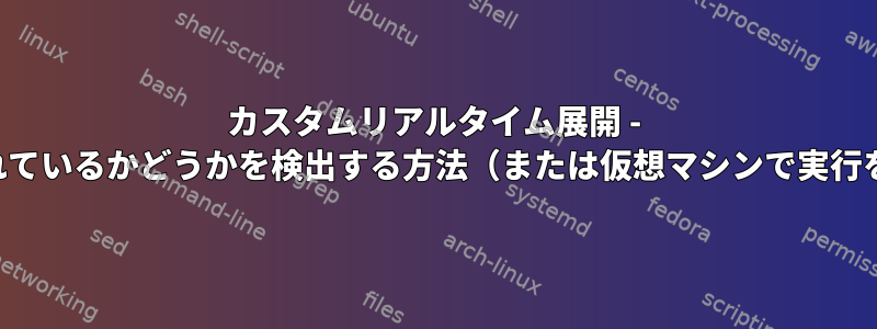 カスタムリアルタイム展開 - 仮想マシン内で実行されているかどうかを検出する方法（または仮想マシンで実行を完全に防止する方法）