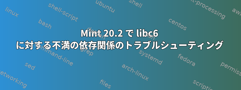 Mint 20.2 で libc6 に対する不満の依存関係のトラブルシューティング