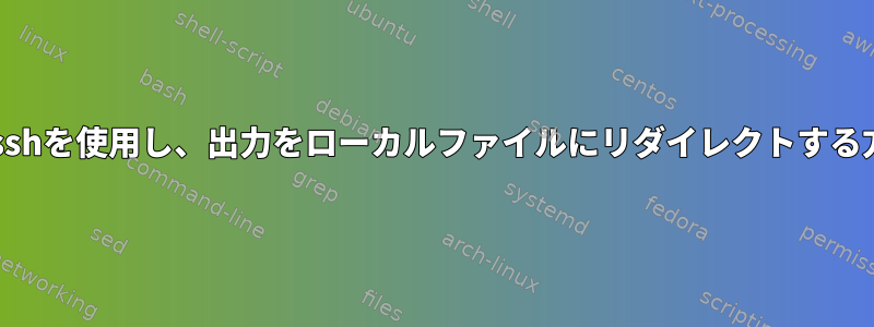 sudoでsshを使用し、出力をローカルファイルにリダイレクトする方法は？