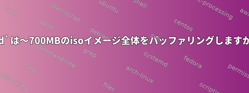 `dd`は〜700MBのisoイメージ全体をバッファリングしますか？