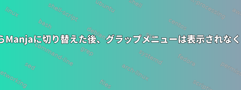 UbuntuからManjaに切り替えた後、グラップメニューは表示されなくなります。