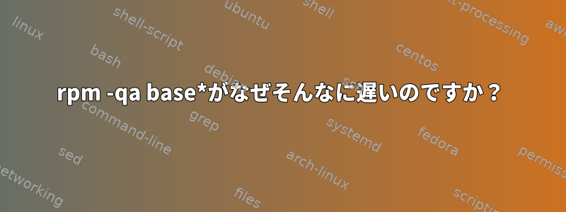 rpm -qa base*がなぜそんなに遅いのですか？