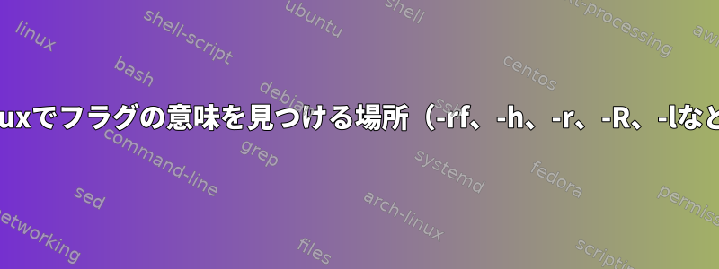 Linuxでフラグの意味を見つける場所（-rf、-h、-r、-R、-lなど）