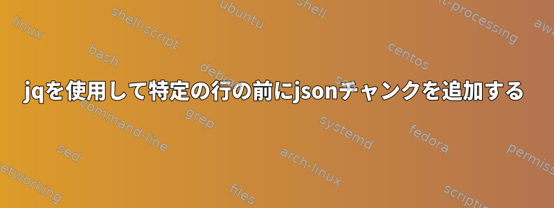 jqを使用して特定の行の前にjsonチャンクを追加する